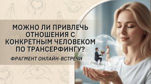 Можно ли привлечь отношения с конкретным человеком по Трансерфингу? Фрагмент онлайн-встречи
