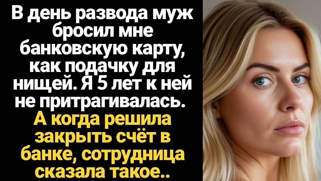 ИСТОРИИ ИЗ ЖИЗНИ/В день развода муж бросил мне банковскую карту, как подачку для нищей. Я закинула е смотреть онлайн