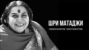 ШРИ МАТАДЖИ. ГАРМОНИЗАТОР ПРОСТРАНСТВА