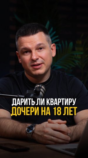 Дарить ли квартиру дочери на 18 лет?