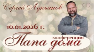 Конференция "ПАПА ДОМА" _ Сергей Лукьянов _ День 1 _ 10.01.2026