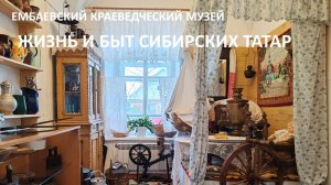 Жизнь и быт сибирских татар. Ембаевский краеведческий музей