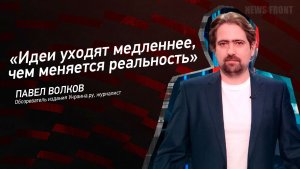 "Идеи уходят медленнее, чем меняется реальность" - Павел Волков
