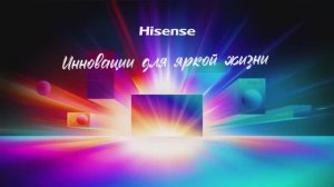 Hisense - иннoвации для яркой жизни!