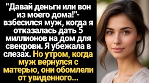 ИСТОРИИ ИЗ ЖИЗНИ/Давай деньги или вон из моего дома!- взбесился муж, когда я отказалась дать его
