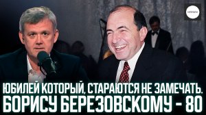 ЮБИЛЕЙ КОТОРЫЙ, СТАРАЮТСЯ НЕ ЗАМЕЧАТЬ. БОРИСУ БЕРЕЗОВСКОМУ - 80