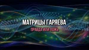 МАТРИЦЫ ГАРЯЕВА. ПРАВДА ИЛИ ЛОЖЬ