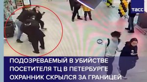 Подозреваемый в убийстве посетителя ТЦ в Петербурге охранник скрылся за границей