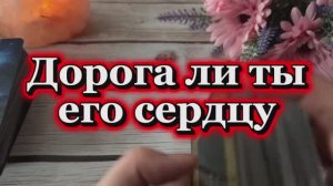 Дорога ли ты его сердцу💐🍒🕺Таро