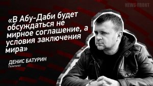 "В Абу-Даби будет обсуждаться не мирное соглашение, а условия заключения мира" - Денис Батурин