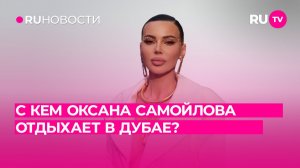 С кем Оксана Самойлова отдыхает в Дубае?