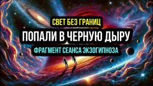 ПОПАЛИ В ЧЁРНУЮ ДЫРУ. ФРАГМЕНТ СЕАНСА ЭКЗОГИПНОЗА