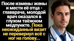ИСТОРИИ ИЗ ЖИЗНИ/После измены жены и мести её отца главврача, молодой врач оказался в глухом таёжном