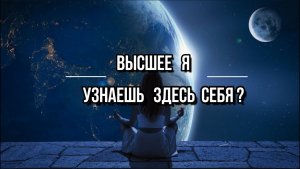 ВЫСШЕЕ Я. УЗНАЕШЬ ЗДЕСЬ СЕБЯ