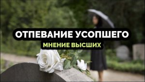 ОТПЕВАНИЕ УСОПШЕГО. МНЕНИЕ ВЫСШИХ