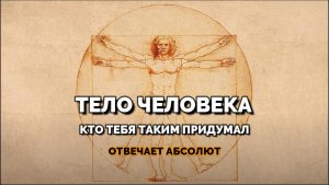 ТЕЛО ЧЕЛОВЕКА. КТО ТЕБЯ ТАКИМ ПРИДУМАЛ?