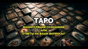 ТАРО. МАНИПУЛЯЦИЯ СОЗНАНИЕМ ИЛИ ОТВЕТЫ НА ВАШИ ВОПРОСЫ