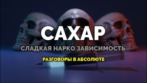 САХАР. СЛАДКАЯ НАРКОЗАВИСИМОСТЬ. РАЗГОВОРЫ В АБСОЛЮТЕ