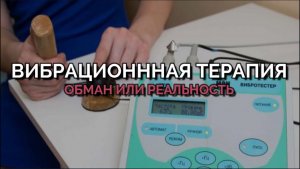 ВИБРАЦИОНННАЯ ТЕРАПИЯ. ОБМАН ИЛИ РЕАЛЬНОСТЬ