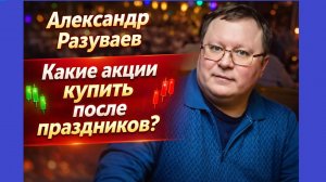 Александр Разуваев - Какие акции купить после праздников?