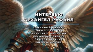 ИНТЕРВЬЮ. АРХАНГЕЛ РАФАИЛ О БОЛЕЗНЯХ