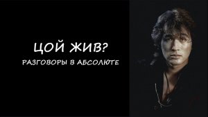 ЦОЙ ЖИВ. РАЗГОВОРЫ В АБСОЛЮТЕ