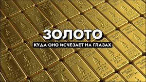 ЗОЛОТО. КУДА ОНО ИСЧЕЗАЕТ НА ГЛАЗАХ