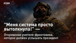 "Меня система просто вытолкнула!" – откровение учителя-фронтовика, которое должен услышать президент