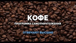 КОФЕ. ПРОГРАММА САМОУНИЧТОЖЕНИЯ. ОТВЕЧАЮТ ВЫСШИЕ
