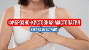 ФИБРОЗНО КИСТОЗНАЯ МАСТОПАТИЯ. Взгляд из астрала