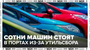 Сотни новых машин стоят в российских портах из-за выросшего утилизационного  сбора - Москва 24
