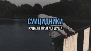СУИЦИДНИКИ.  КУДА ЖЕ ПРЫГАЕТ ДУША