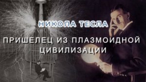 НИКОЛА ТЕСЛА. ПРИШЕЛЕЦ ИЗ ПЛАЗМОИДНОЙ ЦИВИЛИЗАЦИИ