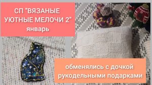 СП ВЯЗАНЫЕ УЮТНЫЕ МЕЛОЧИ 2, январь / ОБМЕНЯЛИСЬ ТАЙНЫМИ РУКОДЕЛЬНЫМИ ПОДАРКАМИ С ДОЧКОЙ