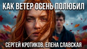 🍁 Как ветер осень полюбил 💖 Осенняя сказка любви — Сергей Кротиков, Елена Славская