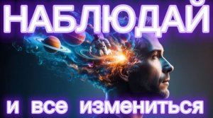 ПРОСТО НАБЛЮДАЙ И ВСЕ ИЗМЕНИТСЯ. ЭФФЕКТ НАБЛЮДАТЕЛЯ.