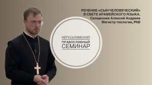 Речение "Сын Человеческий" в свете арамейского языка. Священник Алексей Андреев.