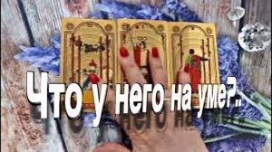 ТАРО РАСКЛАД☘️❤️ ЧТО У НЕГО НА УМЕ ❤️