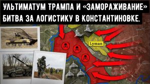 Ультиматум Трампа и «замораживание» беспорядков: Битва за логистику в Константиновке.