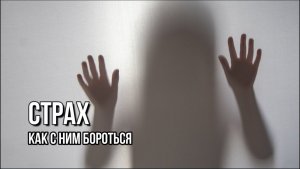 СТРАХ. КАК С НИМ БОРОТЬСЯ