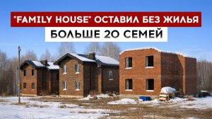 "FAMILY HOUSE" оставил без жилья больше 20 семей