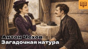 ЧЕХОВ. «ЗАГАДОЧНАЯ НАТУРА». АУДИОКНИГА В ОЗВУЧКЕ АЛЁНЫ МИНЧУК