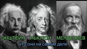 ЭНШТЕЙН, НЬЮТОН, МЕНДЕЛЕЕВ. КТО ОНИ НА САМОМ ДЕЛЕ?