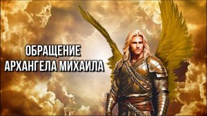 ОБРАЩЕНИЕ АРХАНГЕЛА МИХАИЛА