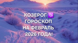 КОЗЕРОГ!♑ ГОРОСКОП НА ФЕВРАЛЬ 2026 ГОДА!
