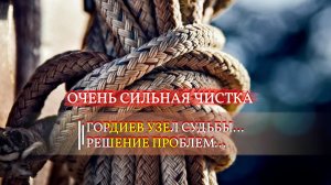 ОЧЕНЬ СИЛЬНАЯ ЧИСТКА...ГОРДИЕВ УЗЕЛ СУДЬБЫ....РЕШЕНИЕ ПРОБЛЕМ..ДЛЯ ВСЕХ  эфир 2022..