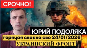 Свежая сводка Юрия Подоляки на 24.01.2026 ситуация на фронтах СВО 24 января Война Фронт Украина