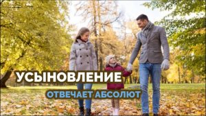 УСЫНОВЛЕНИЕ. ОТВЕЧАЕТ АБСОЛЮТ