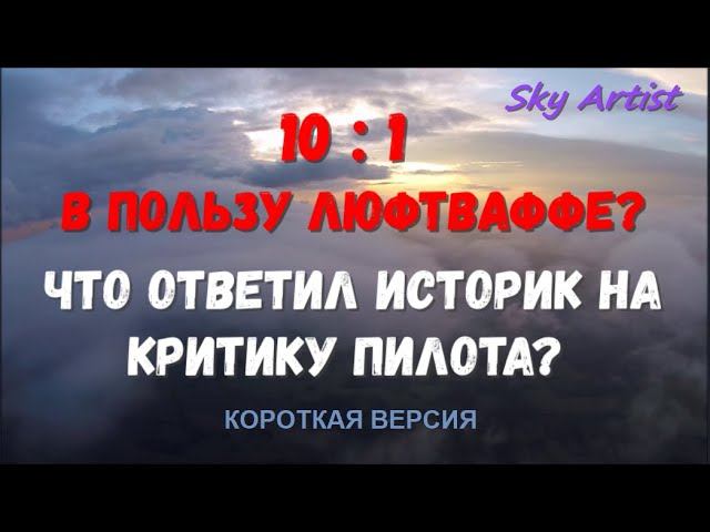 10:1 В пользу люфтваффе? Что ответил историк на критику пилота? Правда или нет?