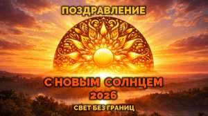 ПОЗДРАВЛЕНИЕ С НОВЫМ СОЛНЦЕМ 2026